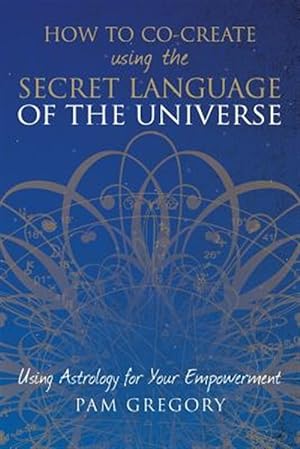 Seller image for How to Co-Create Using the Secret Language of the Universe: Using Astrology for your Empowerment for sale by GreatBookPrices