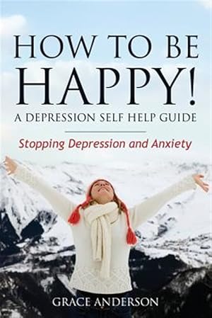 Bild des Verkufers fr How to Be Happy! a Depression Self Help Guide: Stopping Depression and Anxiety zum Verkauf von GreatBookPrices