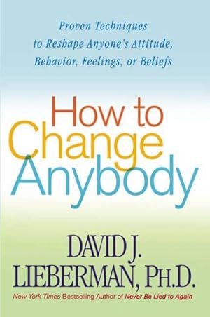 Seller image for How to Change Anybody : Proven Techniques to Reshape Anyone's Attitude, Behavior, Feelings, or Beliefs for sale by GreatBookPrices