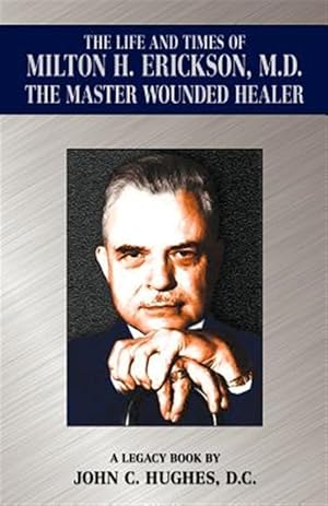 Seller image for The Life and Time of Milton H. Erickson, M.D., the Master Wounded Healer for sale by GreatBookPrices