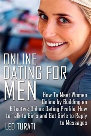 Seller image for Online Dating for Men : How to Meet Women Online by Building an Effective Online Dating Profile, How to Talk to Girls and Get Girls to Reply to Messages for sale by GreatBookPrices