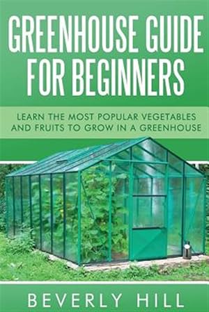 Bild des Verkufers fr Greenhouse Guide for Beginners : Learn the Most Popular Vegetables and Fruits to Grow in a Greenhouse zum Verkauf von GreatBookPrices