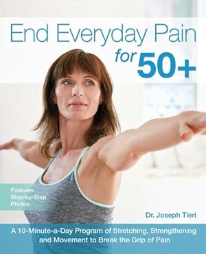Seller image for End Everyday Pain for 50+ : A 10-Minute-a-Day Program of Stretching, Strengthening and Movement to Break the Grip of Pain for sale by GreatBookPrices