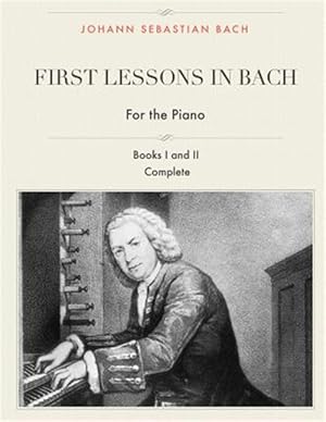 Imagen del vendedor de First Lessons in Bach, Complete for the Piano : 28 Short Pieces for Piano a la venta por GreatBookPrices