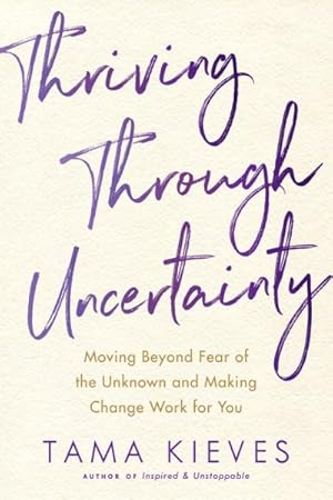 Bild des Verkufers fr Thriving Through Uncertainty : Moving Beyond Fear of the Unknown and Making Change Work for You zum Verkauf von GreatBookPrices