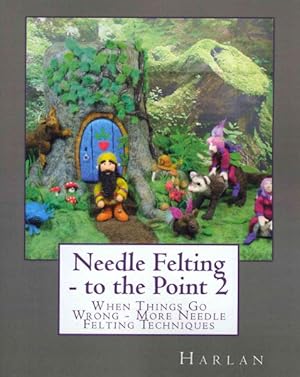 Seller image for Needle Felting - To the Point 2 : When Things Go Wrong - More Needle Felting Techniques for sale by GreatBookPrices