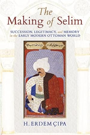 Immagine del venditore per Making of Selim : Succession, Legitimacy, and Memory in the Early Modern Ottoman World venduto da GreatBookPrices
