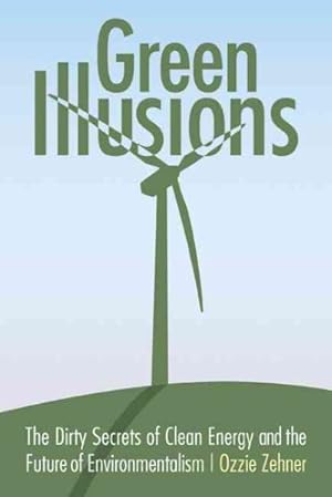 Seller image for Green Illusions : The Dirty Secrets of Clean Energy and the Future of Environmentalism for sale by GreatBookPrices