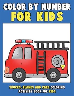 Seller image for Color by Number for Kids - Trucks, Planes and Cars Coloring Activity Book for Kids : Vehicles Coloring Book for Kids, Toddlers and Preschoolers With Trucks, Planes, Cars, Helicopters, Buses and Things That Go for Boys and Girls for sale by GreatBookPrices