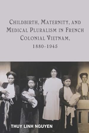Bild des Verkufers fr Childbirth, Maternity, and Medical Pluralism in French Colonial Vietnam, 1880-1945 zum Verkauf von GreatBookPrices