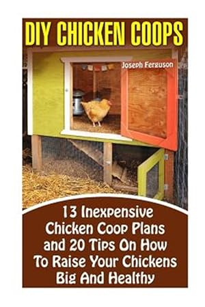 Imagen del vendedor de Diy Chicken Coops : 13 Inexpensive Chicken Coop Plans and 20 Tips on How to Raise Your Chickens Big and Healthy a la venta por GreatBookPrices