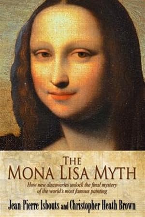 Imagen del vendedor de Mona Lisa Myth : How New Discoveries Unlock the Final Mystery of the World's Most Famous Painting a la venta por GreatBookPrices