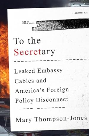 Imagen del vendedor de To the Secretary : Leaked Embassy Cables and America's Foreign Policy Disconnect a la venta por GreatBookPrices