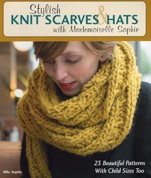 Imagen del vendedor de Stylish Knit Scarves & Hats With Mademoiselle Sophie : 23 Beautiful Patterns With Child Sizes Too a la venta por GreatBookPrices