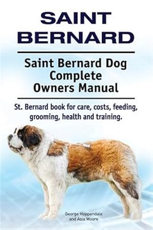Seller image for Saint Bernard. Saint Bernard Dog Complete Owners Manual. St. Bernard Book for Care, Costs, Feeding, Grooming, Health and Training. for sale by GreatBookPrices