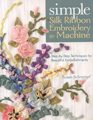 Bild des Verkufers fr Simple Silk Ribbon Embroidery by Machine : Step-by-Step Techniques for Beautiful Embellishments zum Verkauf von GreatBookPrices