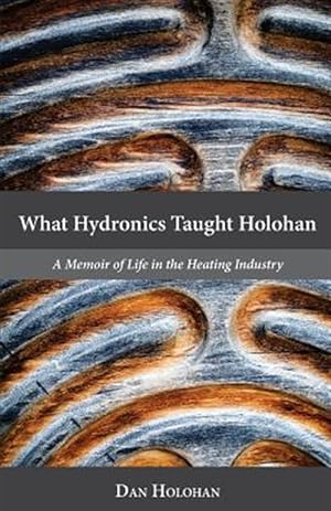 Bild des Verkufers fr What Hydronics Taught Holohan: A Memoir of Life in the Heating Industry zum Verkauf von GreatBookPrices