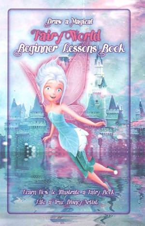 Seller image for Draw a Magical Fairy World - Beginner Lessons Book : Learn How to Illustrate a Fairy Book Like a True Disney Artist for sale by GreatBookPrices