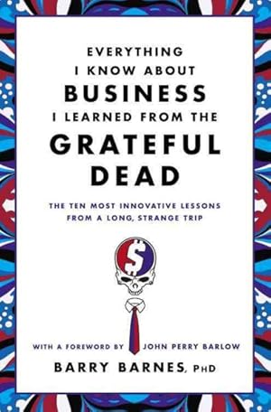 Immagine del venditore per Everything I Know About Business I Learned from the Grateful Dead : The Ten Most Innovative Lessons from a Long, Strange Trip venduto da GreatBookPrices