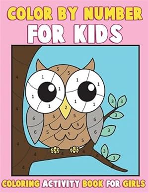 Seller image for Color by Number for Kids : Coloring Activity Book for Girls: a Gorgeous Coloring Book for Girls With Large Pages of Cute Animals Dogs, Cats, Princesses, Mermaids, Owls, Fashion, Cupcakes and More for sale by GreatBookPrices