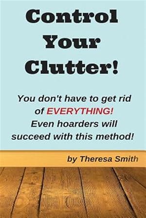 Bild des Verkufers fr Control Your Clutter! : You Don't Have to Get Rid of Everything! zum Verkauf von GreatBookPrices