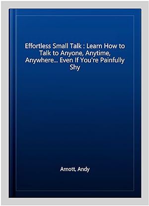 Seller image for Effortless Small Talk : Learn How to Talk to Anyone, Anytime, Anywhere. Even If You're Painfully Shy for sale by GreatBookPrices