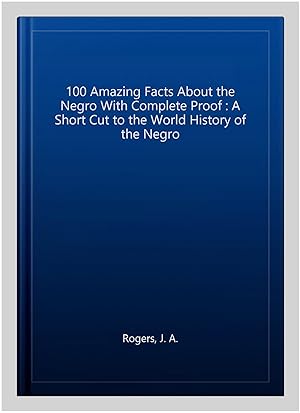 Seller image for 100 Amazing Facts About the Negro With Complete Proof : A Short Cut to the World History of the Negro for sale by GreatBookPrices