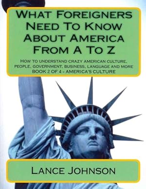 Image du vendeur pour What Foreigners Need to Know About America from A to Z : How to Understand Crazy American Culture, People, Government, Business, Language and More: Chapters H to T, America's Culture mis en vente par GreatBookPrices