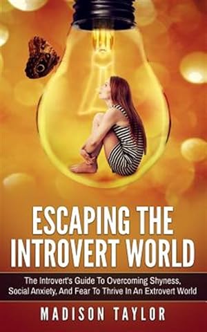Seller image for Escaping the Introvert World : The Introvert's Guide to Overcoming Shyness, Social Anxiety, and Fear to Thrive in an Extrovert World for sale by GreatBookPrices