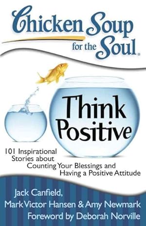Seller image for Chicken Soup for the Soul Think Positive : 101 Inspirational Stories About Counting Your Blessings and Having a Positive Attitude for sale by GreatBookPrices