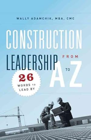 Imagen del vendedor de Construction Leadership from A to Z: 26 Words to Lead by a la venta por GreatBookPrices