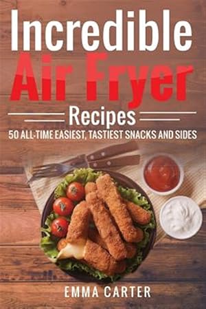 Immagine del venditore per Incredible Air Fryer Recipes 50 All-time Easiest, Tastiest Snacks and Sides venduto da GreatBookPrices