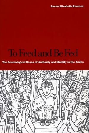 Seller image for To Feed And Be Fed : The Cosmological Bases Of Authority And Identity In The Andes for sale by GreatBookPrices