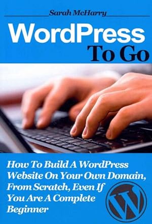 Imagen del vendedor de Wordpress to Go : How to Build a Wordpress Website on Your Own Domain, from Scratch, Even If You Are a Complete Beginner a la venta por GreatBookPrices