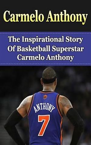 Immagine del venditore per Carmelo Anthony : The Inspirational Story of Basketball Superstar Carmelo Anthony venduto da GreatBookPrices