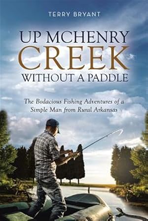 Imagen del vendedor de Up McHenry Creek Without a Paddle: The Bodacious Fishing Adventures of a Simple Man from Rural Arkansas a la venta por GreatBookPrices