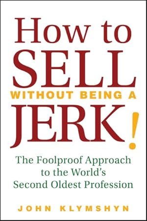 Seller image for How to Sell Without Being a JERK! : The Foolproof Approach to the World's Second Oldest Profession for sale by GreatBookPrices