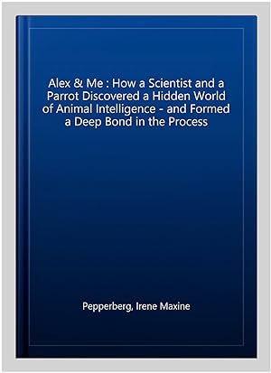 Imagen del vendedor de Alex & Me : How a Scientist and a Parrot Discovered a Hidden World of Animal Intelligence - and Formed a Deep Bond in the Process a la venta por GreatBookPrices