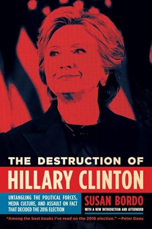 Seller image for Destruction of Hillary Clinton : Untangling the Political Forces, Media Culture, and Assault on Fact That Decided the 2016 Election for sale by GreatBookPrices