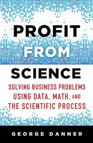 Seller image for Profit from Science : Solving Business Problems Using Data, Math, and the Scientific Process for sale by GreatBookPrices