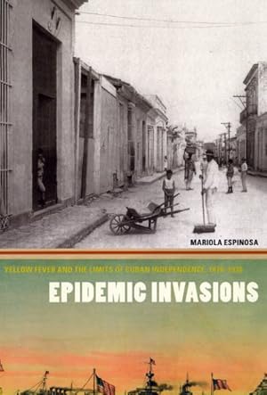 Seller image for Epidemic Invasions : Yellow Fever and the Limits of Cuban Independence, 1878-1930 for sale by GreatBookPrices