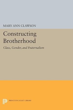 Imagen del vendedor de Constructing Brotherhood : Class, Gender, and Fraternalism a la venta por GreatBookPrices