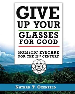 Image du vendeur pour Give Up Your Glasses for Good: Holistic Eye Care for the 21st Century mis en vente par GreatBookPrices