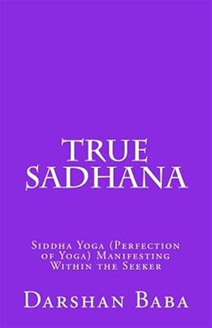 Bild des Verkufers fr True Sadhana : Siddha Yoga (Perfection of Yoga) Manifesting Within the Seeker zum Verkauf von GreatBookPrices