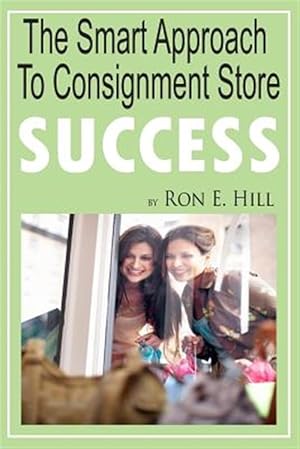 Imagen del vendedor de The Smart Approach to Consignment Store Success: How to Create Wow and $$$ for Your New or Existing Consignment Store a la venta por GreatBookPrices