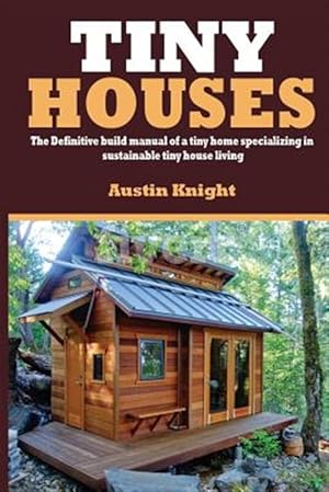 Seller image for Tiny Houses : The Definitive Build Manual of a Tiny Home Specializing in Sustainable Tiny House Living for sale by GreatBookPrices