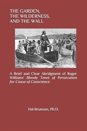 Imagen del vendedor de The Garden, the Wilderness, and the Wall: A Brief and Clear Abridgment of Roger Williams' Bloody Tenet of Persecution for Cause of Conscience a la venta por GreatBookPrices