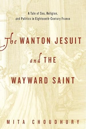 Image du vendeur pour Wanton Jesuit and the Wayward Saint : A Tale of Sex, Religion, and Politics in Eighteenth-Century France mis en vente par GreatBookPrices