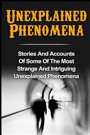 Image du vendeur pour Unexplained Phenomena : Stories and Accounts of Some of the Most Strange and Intriguing Unexplained Phenomena mis en vente par GreatBookPrices