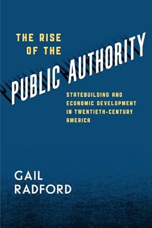 Seller image for Rise of the Public Authority : Statebuilding and Economic Development in Twentieth-Century America for sale by GreatBookPrices